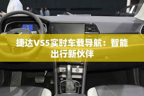 捷达VS5实时车载导航:智能出行新伙伴