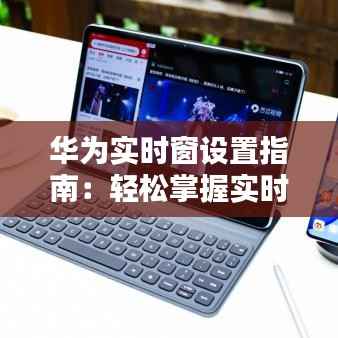 华为实时窗设置指南:轻松掌握实时信息流