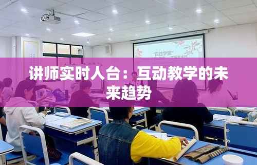 讲师实时人台:互动教学的未来趋势
