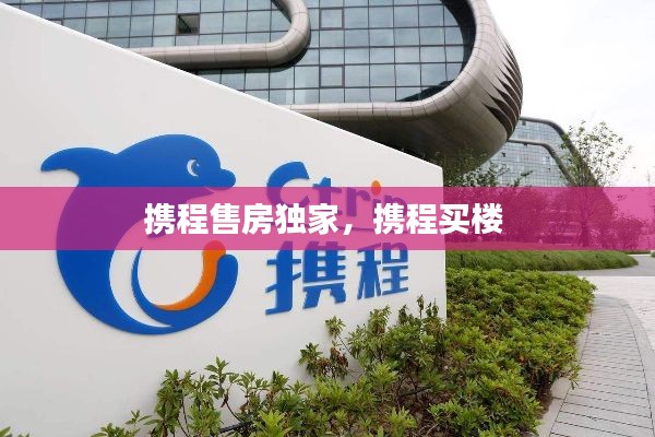 携程售房独家,携程买楼