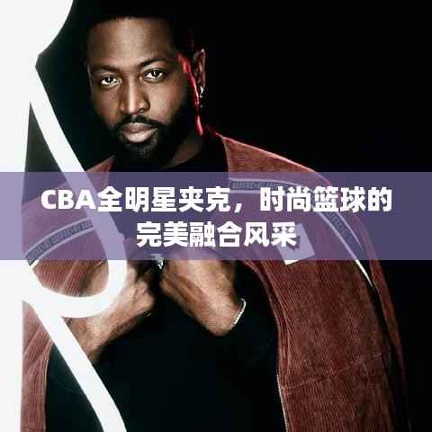 CBA全明星夹克，时尚篮球的完美融合风采
