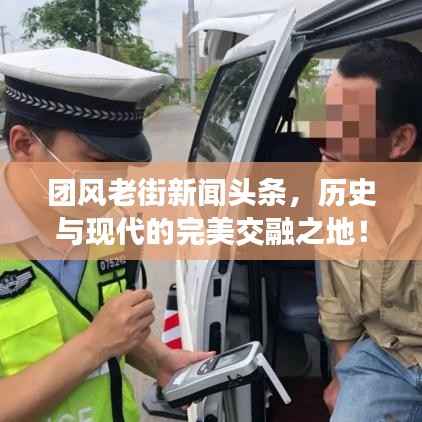 团风老街新闻头条，历史与现代的完美交融之地！
