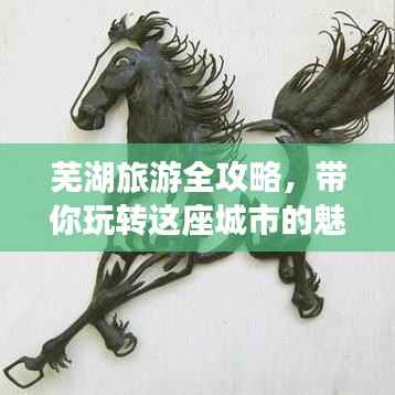 芜湖旅游全攻略,带你玩转这座城市的魅力之旅!