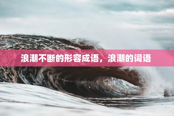 浪潮不断的形容成语,浪潮的词语