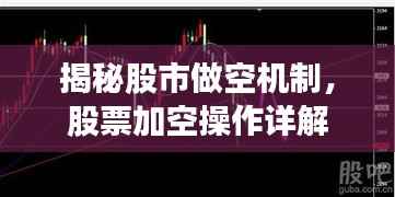 揭秘股市做空机制,股票加空操作详解