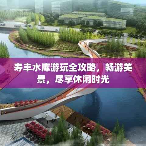 寿丰水库游玩全攻略，畅游美景，尽享休闲时光