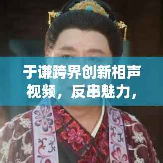 于谦跨界创新相声视频，反串魅力，多元展现！