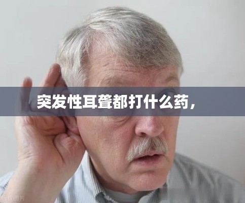 突发性耳聋都打什么药,