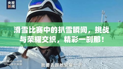 滑雪比赛中的扒雪瞬间，挑战与荣耀交织，精彩一刹那！