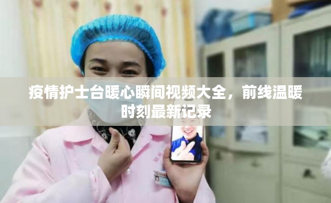 疫情护士台暖心瞬间视频大全,前线温暖时刻最新记录