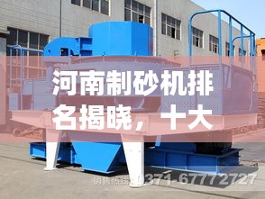 河南制砂机排名揭晓,十大品牌榜单出炉!