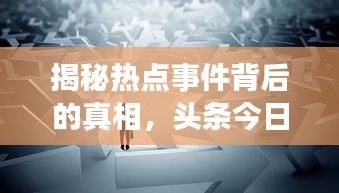揭秘热点事件背后的真相，头条今日独家报道！