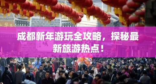 成都新年游玩全攻略,探秘最新旅游热点!