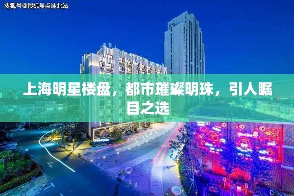 上海明星楼盘,都市璀璨明珠,引人瞩目之选