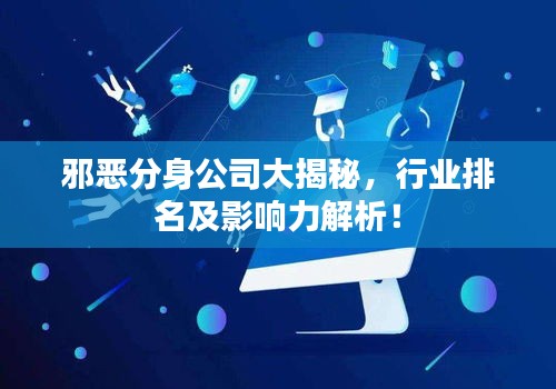 邪恶分身公司大揭秘，行业排名及影响力解析！