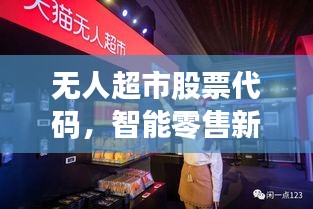 无人超市股票代码,智能零售新时代的开启者