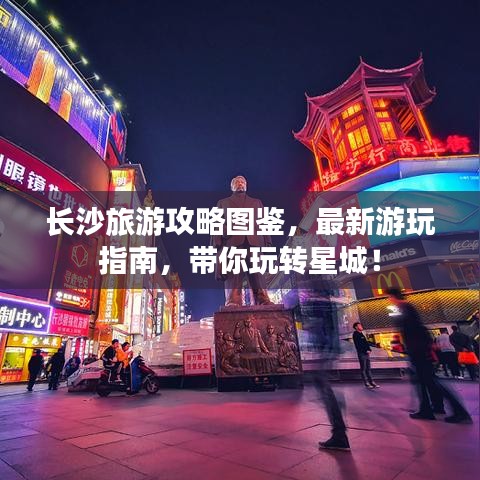 长沙旅游攻略图鉴，最新游玩指南，带你玩转星城！
