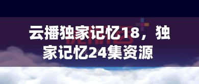 云播独家记忆18，独家记忆24集资源 