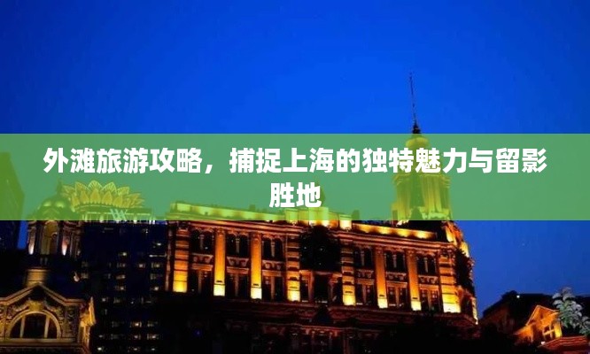 外滩旅游攻略,捕捉上海的独特魅力与留影胜地