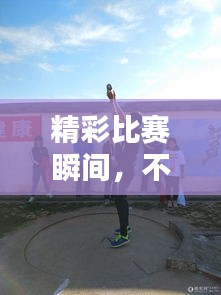 精彩比赛瞬间，不容错过！