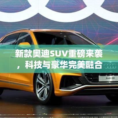 新款奥迪SUV重磅来袭,科技与豪华完美融合的新标杆
