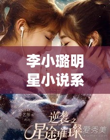 李小璐明星小说系列,璀璨星辰之旅