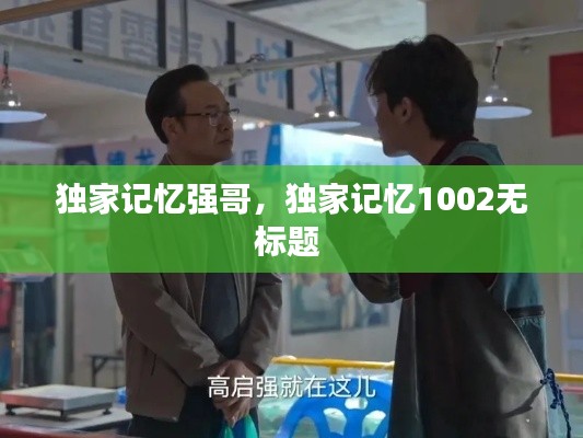独家记忆强哥,独家记忆1002无标题