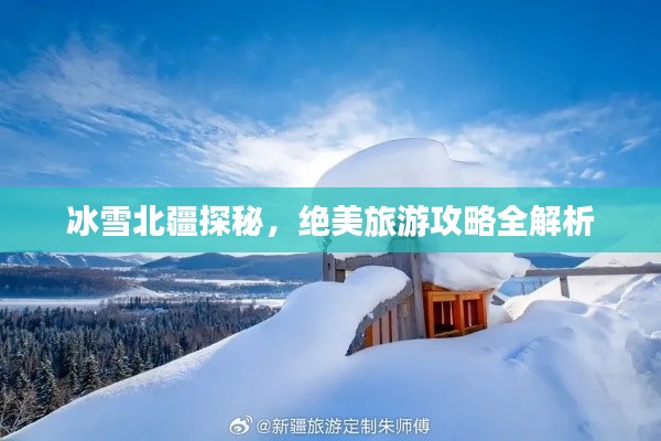 冰雪北疆探秘,绝美旅游攻略全解析
