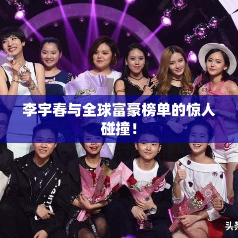 李宇春与全球富豪榜单的惊人碰撞!