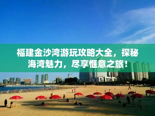 福建金沙湾游玩攻略大全,探秘海湾魅力,尽享惬意之旅!