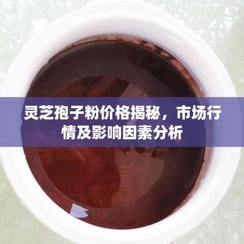 灵芝孢子粉价格揭秘，市场行情及影响因素分析