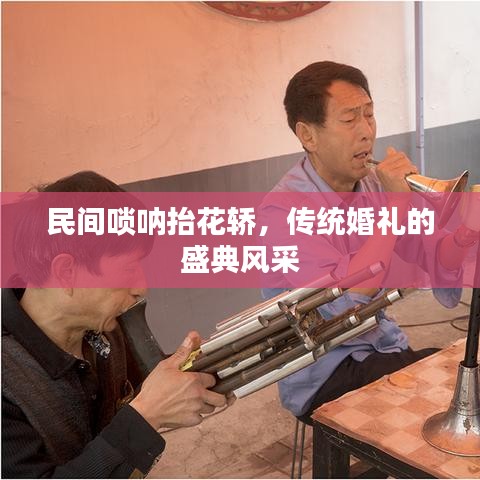 民间唢呐抬花轿,传统婚礼的盛典风采