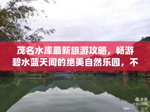 茂名水库最新旅游攻略，畅游碧水蓝天间的绝美自然乐园，不容错过！