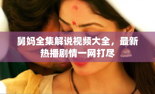 舅妈全集解说视频大全,最新热播剧情一网打尽