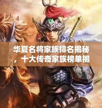 华夏名将家族排名揭秘,十大传奇家族榜单揭晓!