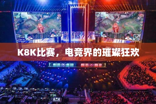 K8K比赛，电竞界的璀璨狂欢